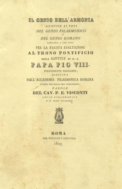 IL GENIO DELL'ARMONIA AUSPICE AI VOTI DEL GENIO FILARMONICO E DEL GENIO ROMANO. Cantata a tre voci per la fausta esaltazione al trono pontificio della Santità di N.S. Papa Pio VIII felicemente regnante